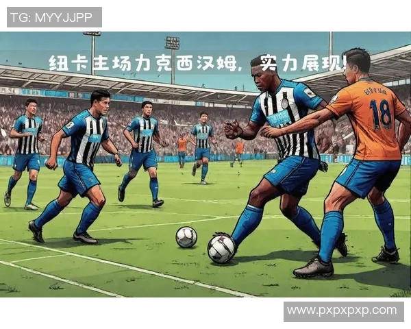 纽卡斯尔联与西汉姆联历史交锋记录分析及战绩回顾 纽卡斯尔联与西汉姆联历史交锋记录分析及战绩回顾