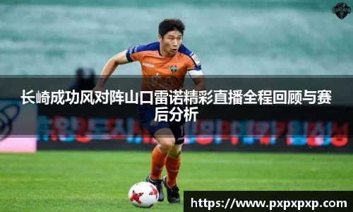 长崎成功风对阵山口雷诺精彩直播全程回顾与赛后分析