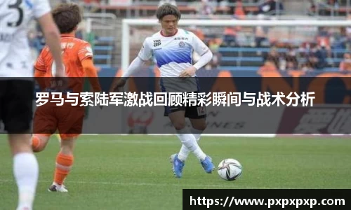 罗马与索陆军激战回顾精彩瞬间与战术分析